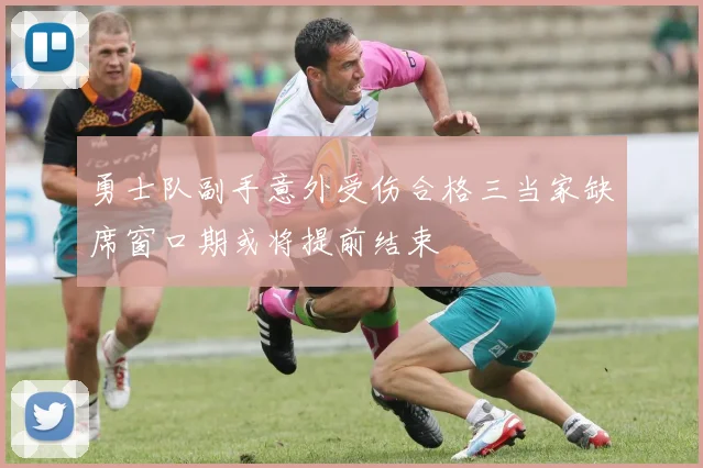 勇士队副手意外受伤合格三当家缺席窗口期或将提前结束