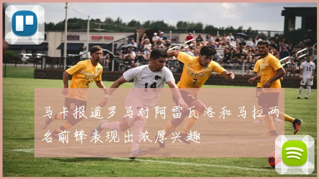 马卡报道罗马对阿雷瓦洛和马拉两名前锋表现出浓厚兴趣