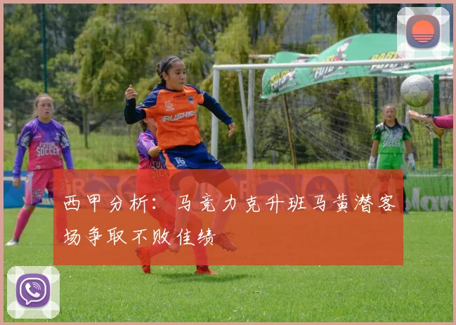 西甲分析：马竞力克升班马黄潜客场争取不败佳绩