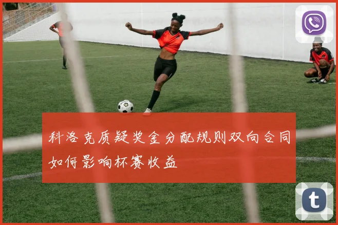 科洛克质疑奖金分配规则双向合同如何影响杯赛收益