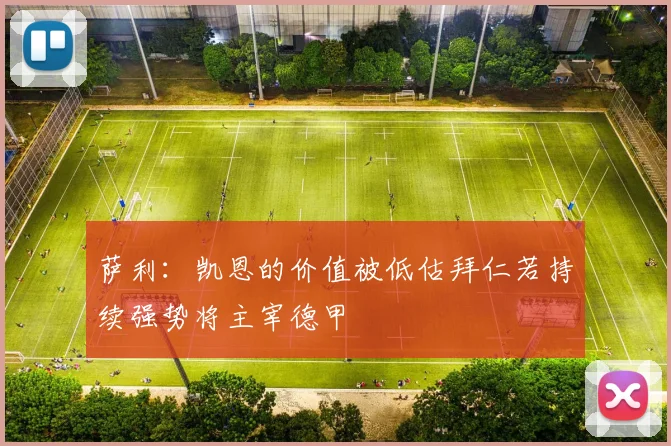 萨利：凯恩的价值被低估拜仁若持续强势将主宰德甲