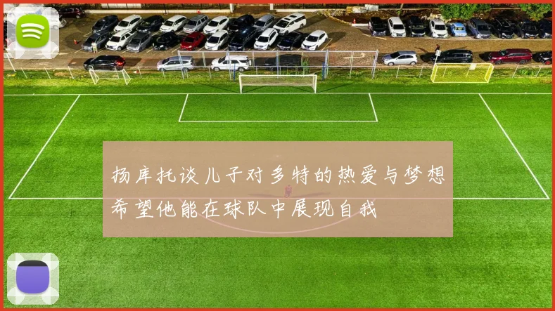 扬库托谈儿子对多特的热爱与梦想希望他能在球队中展现自我