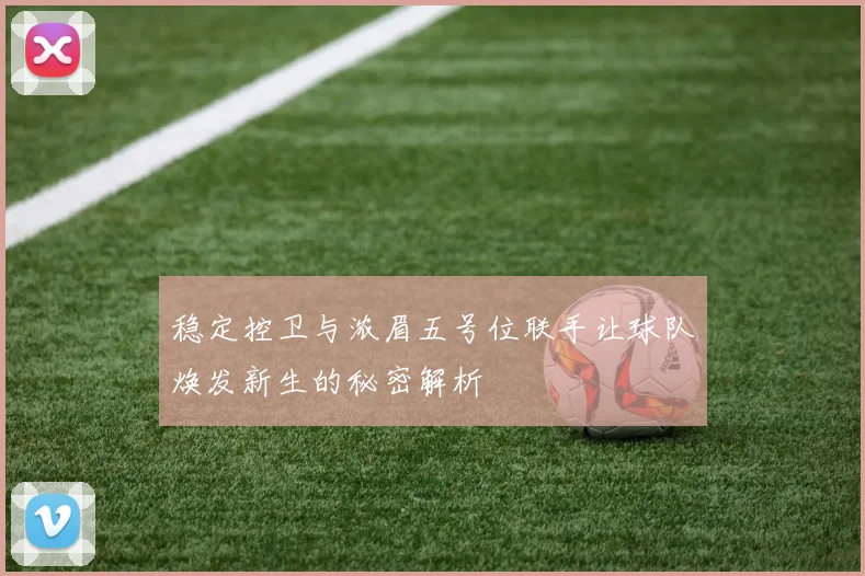稳定控卫与浓眉五号位联手让球队焕发新生的秘密解析