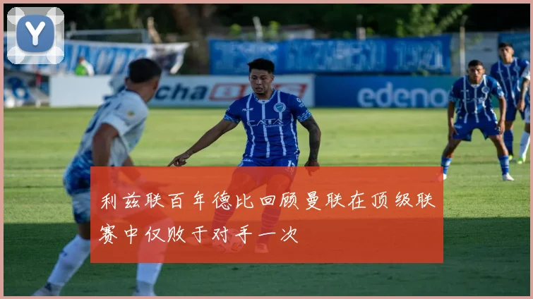 利兹联百年德比回顾曼联在顶级联赛中仅败于对手一次