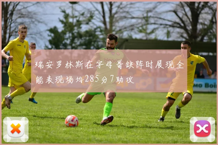 瑞安罗林斯在字母哥缺阵时展现全能表现场均285分7助攻