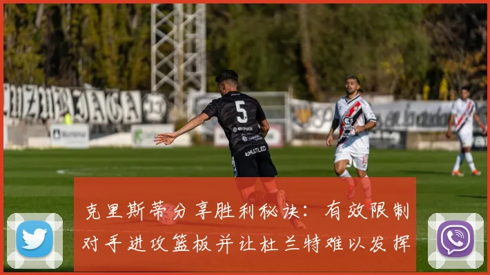 克里斯蒂分享胜利秘诀：有效限制对手进攻篮板并让杜兰特难以发挥