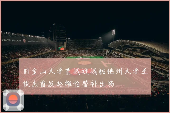 旧金山大学首战迎战犹他州大学王俊杰首发赵维伦替补出场