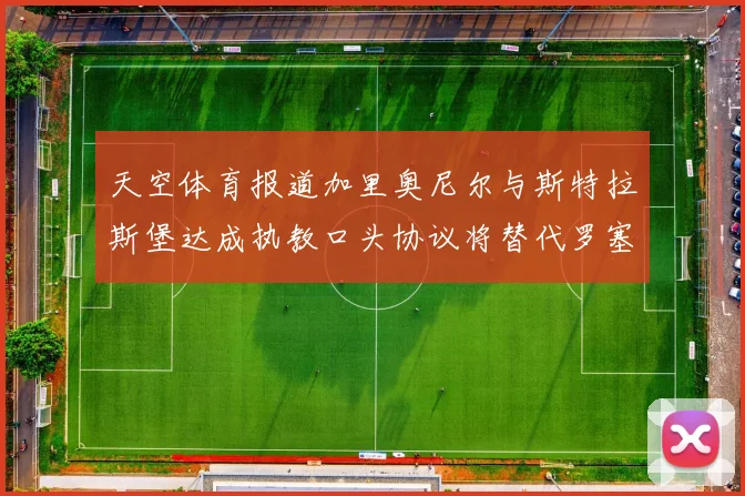 天空体育报道加里奥尼尔与斯特拉斯堡达成执教口头协议将替代罗塞尼尔