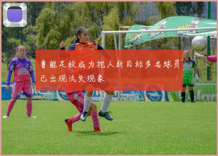 鲁能足校成为挖人新目标多名球员已出现流失现象