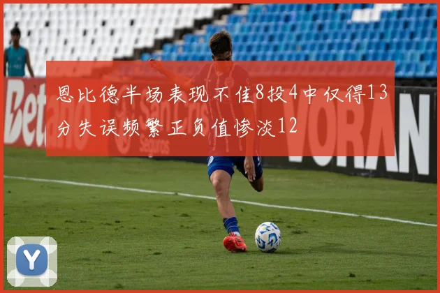 恩比德半场表现不佳8投4中仅得13分失误频繁正负值惨淡12