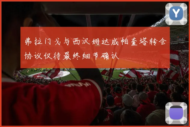 弗拉门戈与西汉姆达成帕奎塔转会协议仅待最终细节确认