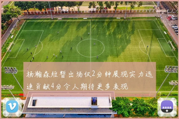 杨瀚森短暂出场仅2分钟展现实力迅速贡献4分令人期待更多表现