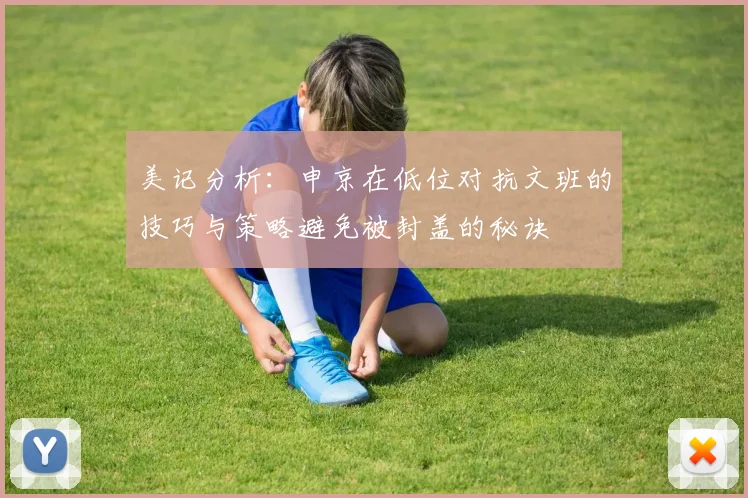 美记分析：申京在低位对抗文班的技巧与策略避免被封盖的秘诀
