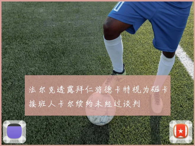 法尔克透露拜仁将德卡特视为磁卡接班人卡尔续约未经过谈判